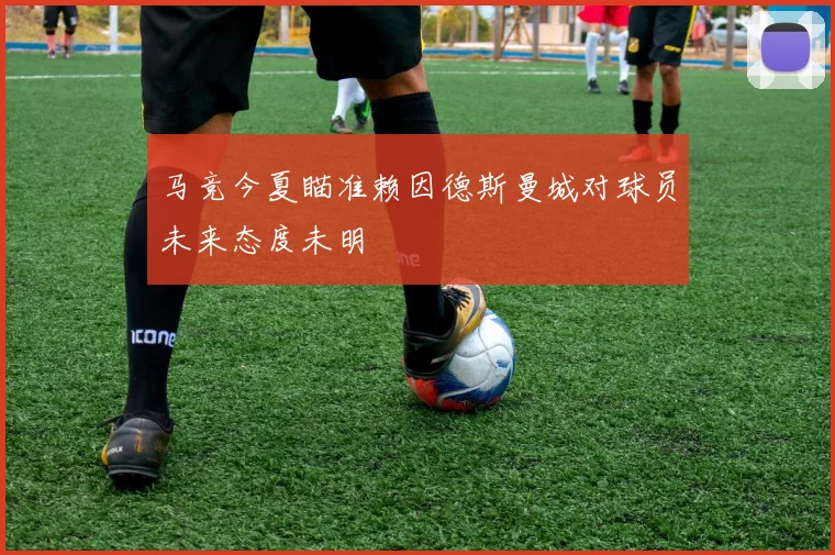马竞今夏瞄准赖因德斯曼城对球员未来态度未明