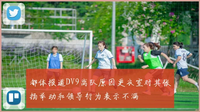 都体报道DV9离队原因更衣室对其张扬举动和领导行为表示不满