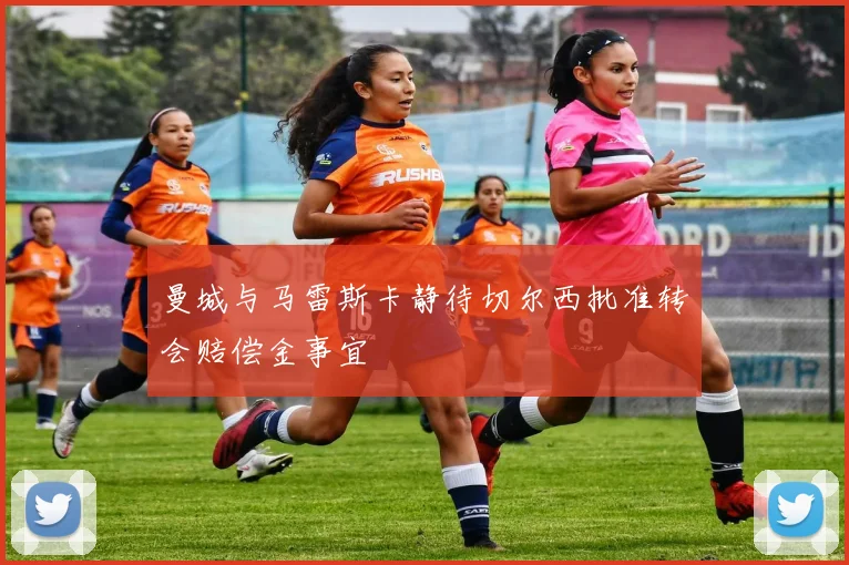 曼城与马雷斯卡静待切尔西批准转会赔偿金事宜