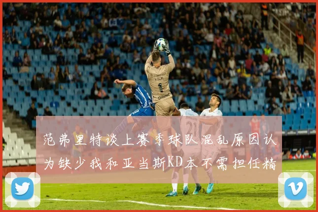 范弗里特谈上赛季球队混乱原因认为缺少我和亚当斯KD本不需担任精神领袖