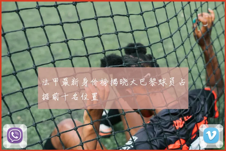 法甲最新身价榜揭晓大巴黎球员占据前十名位置