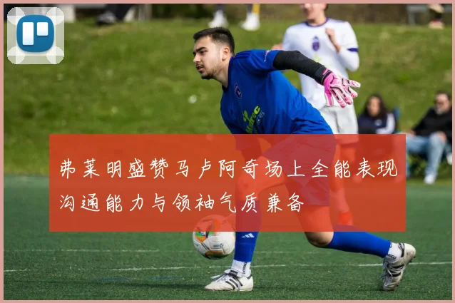 弗莱明盛赞马卢阿奇场上全能表现沟通能力与领袖气质兼备
