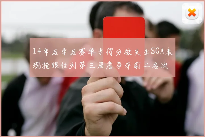 14年后季后赛单季得分被夹击SGA表现抢眼位列第三眉詹争夺前二名次