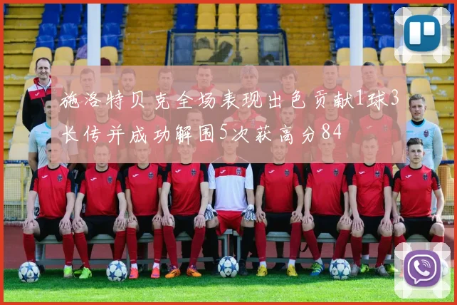 施洛特贝克全场表现出色贡献1球3长传并成功解围5次获高分84